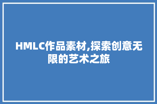 HMLC作品素材,探索创意无限的艺术之旅