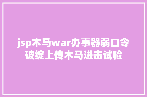 jsp木马war办事器弱口令破绽上传木马进击试验 JavaScript