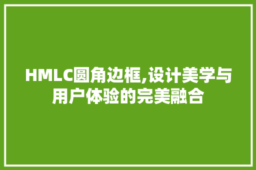 HMLC圆角边框,设计美学与用户体验的完美融合