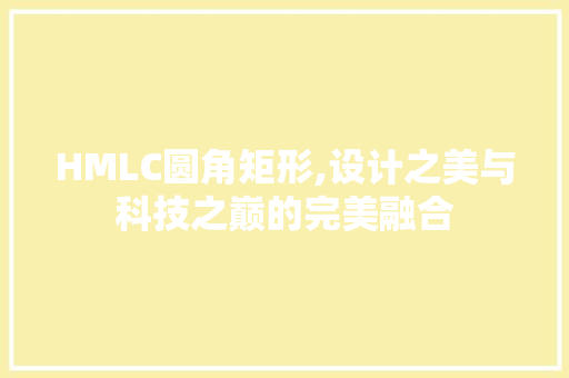 HMLC圆角矩形,设计之美与科技之巅的完美融合