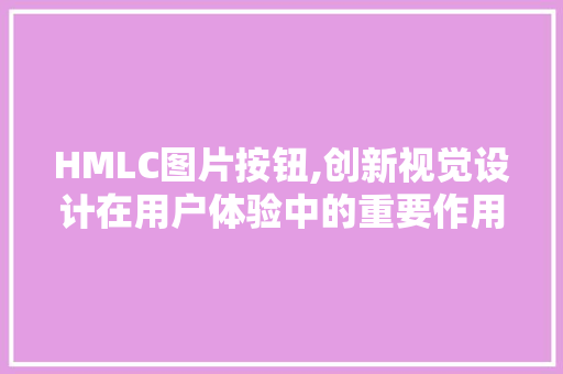 HMLC图片按钮,创新视觉设计在用户体验中的重要作用