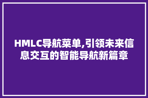 HMLC导航菜单,引领未来信息交互的智能导航新篇章 Python