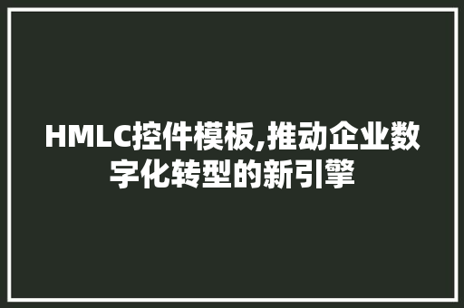 HMLC控件模板,推动企业数字化转型的新引擎