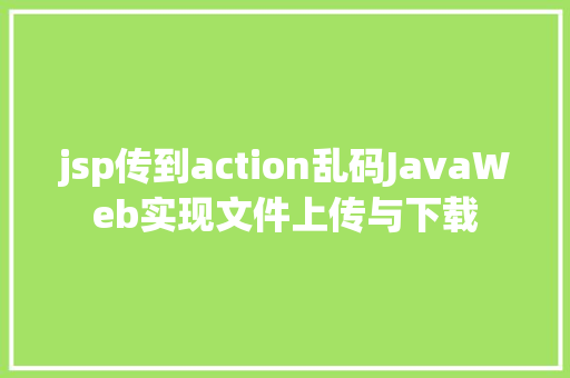 jsp传到action乱码JavaWeb实现文件上传与下载 Webpack