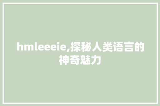 hmleeeie,探秘人类语言的神奇魅力