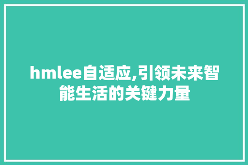 hmlee自适应,引领未来智能生活的关键力量