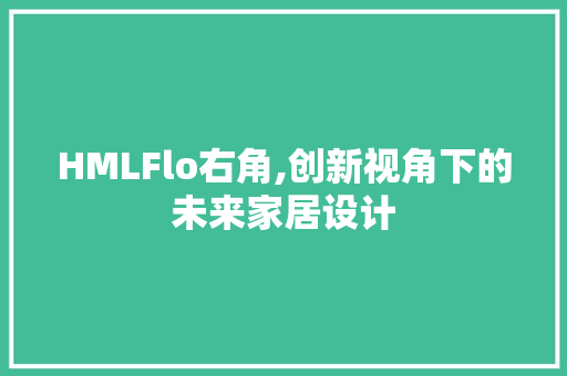 HMLFlo右角,创新视角下的未来家居设计