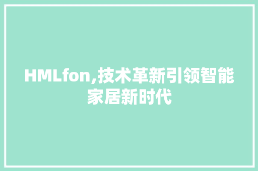 HMLfon,技术革新引领智能家居新时代