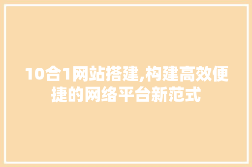 10合1网站搭建,构建高效便捷的网络平台新范式 Node.js