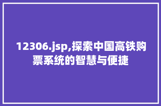 12306.jsp,探索中国高铁购票系统的智慧与便捷