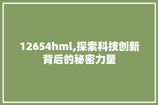 12654hml,探索科技创新背后的秘密力量