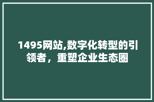 1495网站,数字化转型的引领者，重塑企业生态圈 Docker