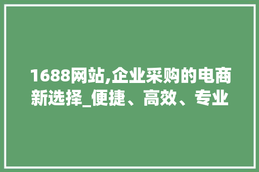 1688网站,企业采购的电商新选择_便捷、高效、专业