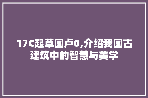 17C起草国卢0,介绍我国古建筑中的智慧与美学