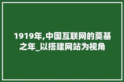 1919年,中国互联网的奠基之年_以搭建网站为视角