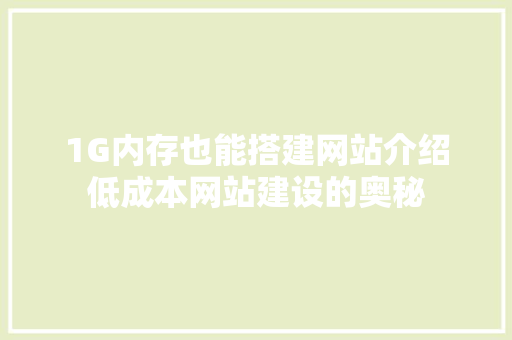 1G内存也能搭建网站介绍低成本网站建设的奥秘