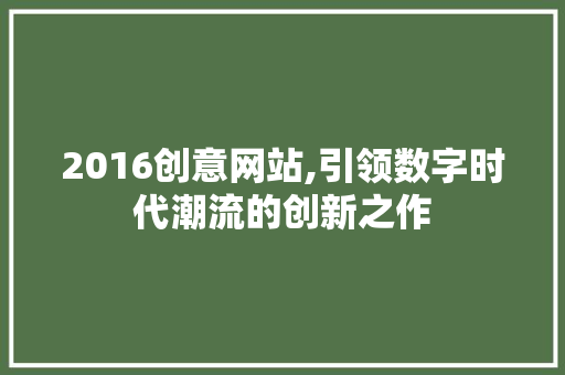 2016创意网站,引领数字时代潮流的创新之作