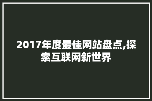 2017年度最佳网站盘点,探索互联网新世界