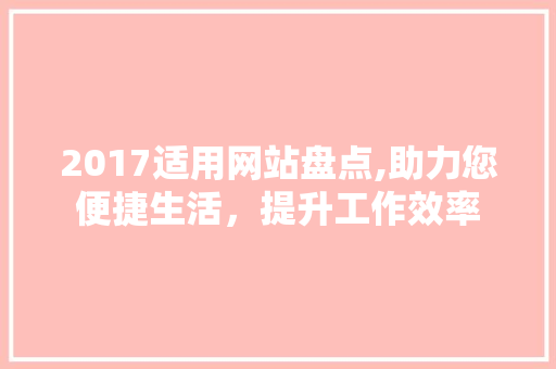 2017适用网站盘点,助力您便捷生活，提升工作效率