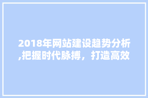 2018年网站建设趋势分析,把握时代脉搏，打造高效网络平台 Webpack