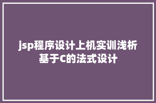 jsp程序设计上机实训浅析基于C的法式设计