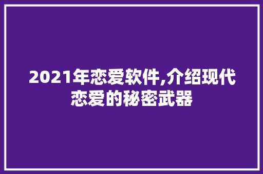 2021年恋爱软件,介绍现代恋爱的秘密武器