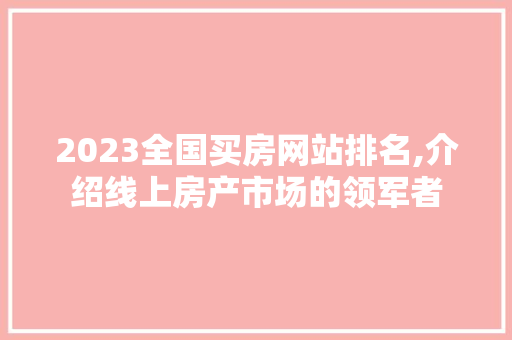 2023全国买房网站排名,介绍线上房产市场的领军者