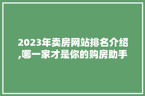 2023年卖房网站排名介绍,哪一家才是你的购房助手