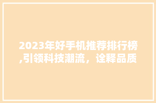 2023年好手机推荐排行榜,引领科技潮流，诠释品质生活