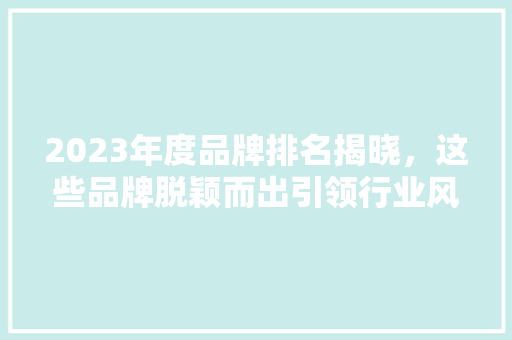 2023年度品牌排名揭晓，这些品牌脱颖而出引领行业风向标 Angular