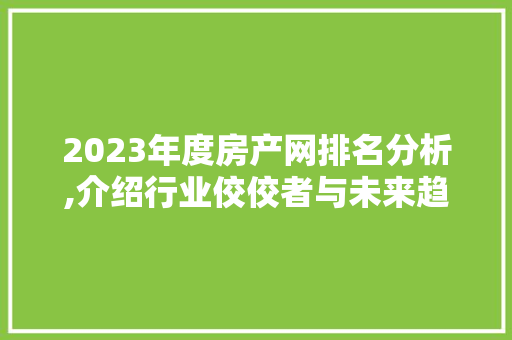 2023年度房产网排名分析,介绍行业佼佼者与未来趋势 Java