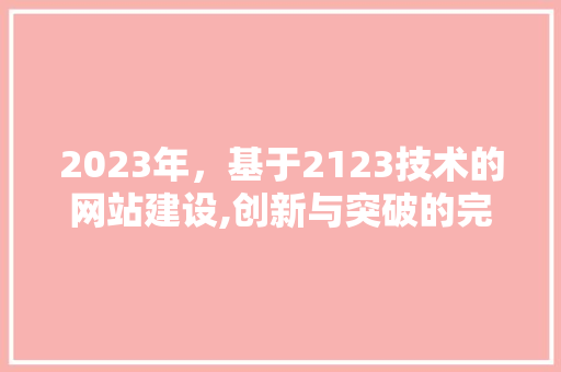 2023年，基于2123技术的网站建设,创新与突破的完美结合