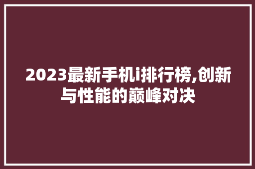 2023最新手机i排行榜,创新与性能的巅峰对决 Webpack