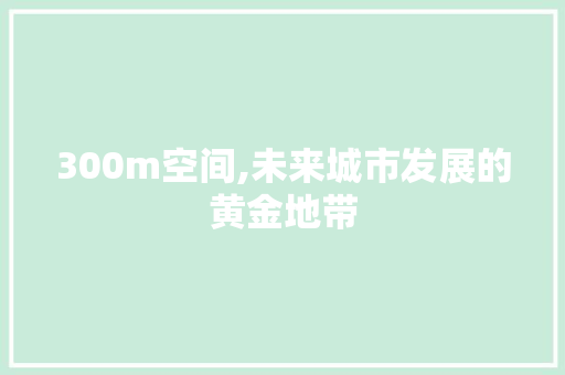 300m空间,未来城市发展的黄金地带