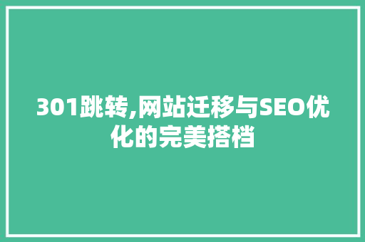 301跳转,网站迁移与SEO优化的完美搭档