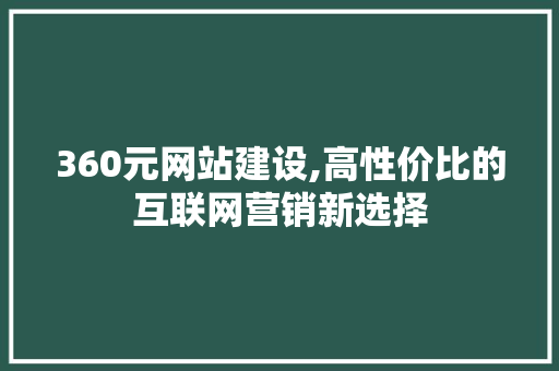 360元网站建设,高性价比的互联网营销新选择