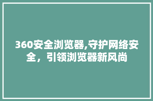 360安全浏览器,守护网络安全，引领浏览器新风尚