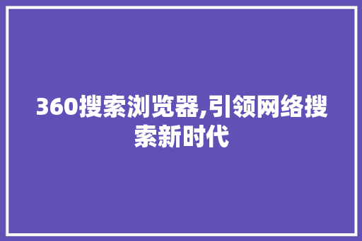 360搜索浏览器,引领网络搜索新时代