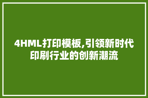 4HML打印模板,引领新时代印刷行业的创新潮流