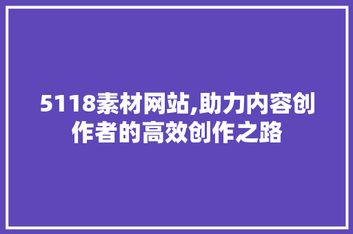 5118素材网站,助力内容创作者的高效创作之路