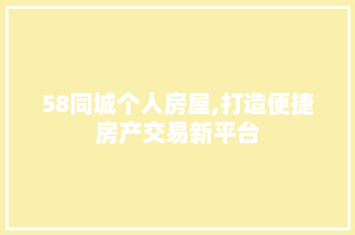 58同城个人房屋,打造便捷房产交易新平台