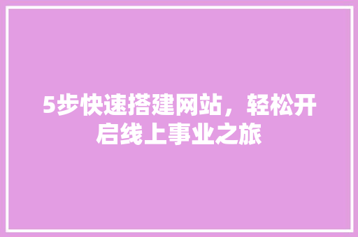 5步快速搭建网站，轻松开启线上事业之旅 PHP