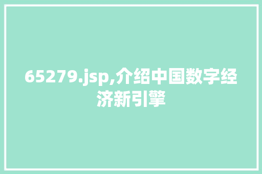 65279.jsp,介绍中国数字经济新引擎