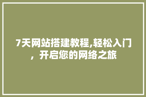 7天网站搭建教程,轻松入门，开启您的网络之旅