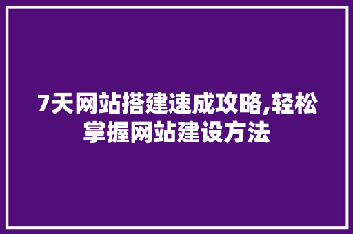 7天网站搭建速成攻略,轻松掌握网站建设方法