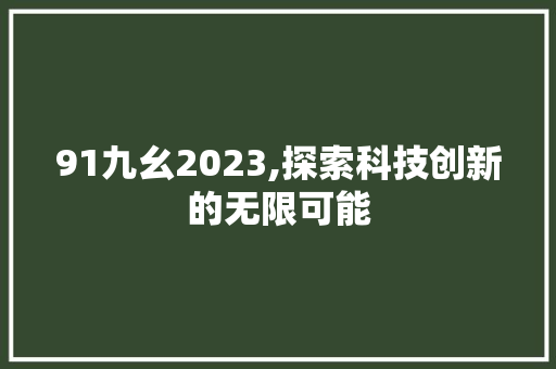 91九幺2023,探索科技创新的无限可能