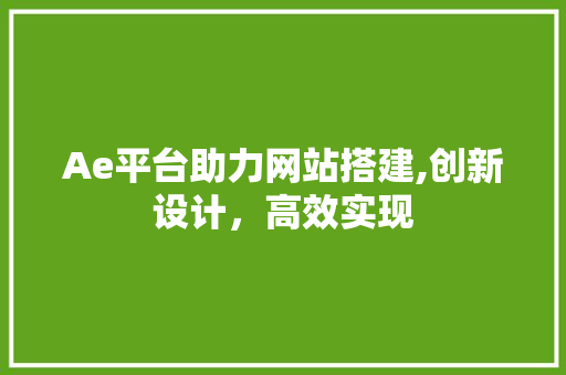 Ae平台助力网站搭建,创新设计，高效实现