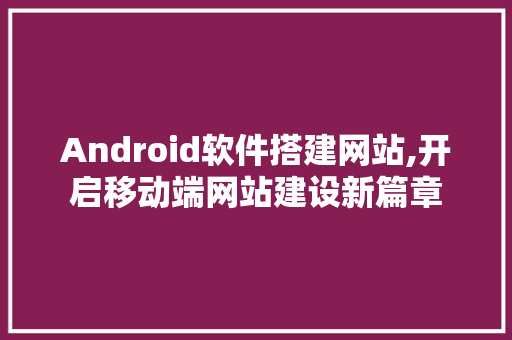 Android软件搭建网站,开启移动端网站建设新篇章 Bootstrap