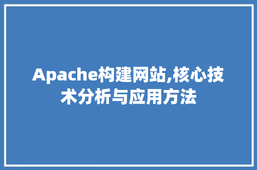 Apache构建网站,核心技术分析与应用方法