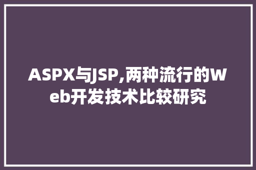 ASPX与JSP,两种流行的Web开发技术比较研究